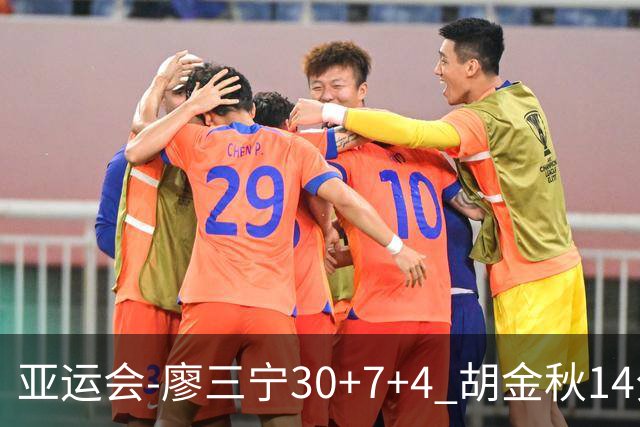 亚运会-廖三宁30+7+4 胡金秋14分 中国男篮擒沙特进四强
